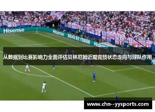 从数据到比赛影响力全面评估贝林厄姆近期竞技状态走向与球队作用