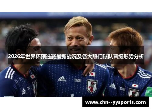 2026年世界杯预选赛最新战况及各大热门球队晋级形势分析 2026年世界杯预选赛最新战况及各大热门球队晋级形势分析