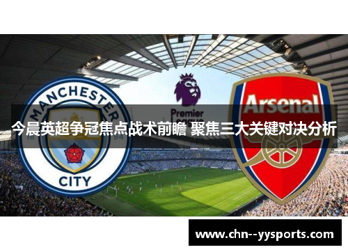 今晨英超争冠焦点战术前瞻 聚焦三大关键对决分析 今晨英超争冠焦点战术前瞻 聚焦三大关键对决分析