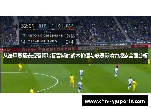 从法甲赛场表现看阿尔瓦雷斯的战术价值与联赛影响力观察全面分析 从法甲赛场表现看阿尔瓦雷斯的战术价值与联赛影响力观察全面分析