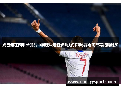 姆巴佩在西甲关键战中展现决定性影响力引领比赛走向改写结局胜负 姆巴佩在西甲关键战中展现决定性影响力引领比赛走向改写结局胜负