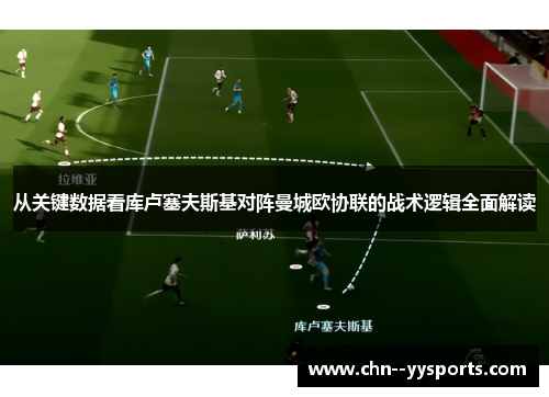 从关键数据看库卢塞夫斯基对阵曼城欧协联的战术逻辑全面解读