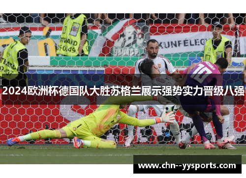 2024欧洲杯德国队大胜苏格兰展示强势实力晋级八强 2024欧洲杯德国队大胜苏格兰展示强势实力晋级八强