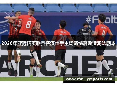 2026年亚冠精英联赛横滨水手主场遗憾落败遭淘汰剧本 2026年亚冠精英联赛横滨水手主场遗憾落败遭淘汰剧本