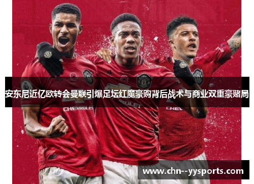 安东尼近亿欧转会曼联引爆足坛红魔豪购背后战术与商业双重豪赌局 安东尼近亿欧转会曼联引爆足坛红魔豪购背后战术与商业双重豪赌局