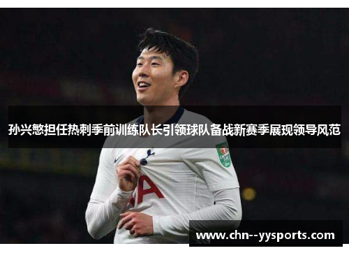孙兴慜担任热刺季前训练队长引领球队备战新赛季展现领导风范 孙兴慜担任热刺季前训练队长引领球队备战新赛季展现领导风范