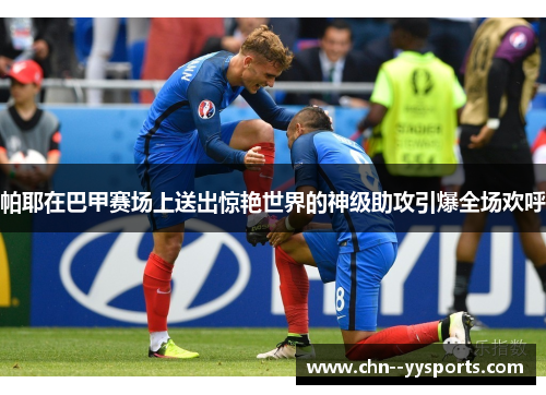 帕耶在巴甲赛场上送出惊艳世界的神级助攻引爆全场欢呼