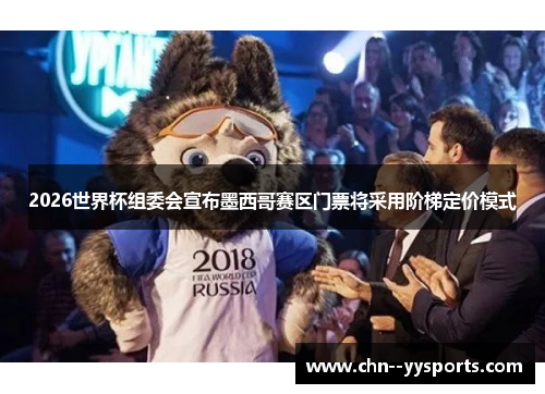 2026世界杯组委会宣布墨西哥赛区门票将采用阶梯定价模式 2026世界杯组委会宣布墨西哥赛区门票将采用阶梯定价模式