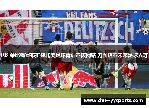 RB 莱比锡宣布扩建北美足球青训选拔网络 力图培养未来足球人才 RB 莱比锡宣布扩建北美足球青训选拔网络 力图培养未来足球人才