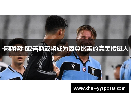 卡斯特利亚诺斯或将成为因莫比莱的完美接班人 卡斯特利亚诺斯或将成为因莫比莱的完美接班人