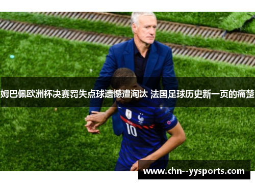 姆巴佩欧洲杯决赛罚失点球遗憾遭淘汰 法国足球历史新一页的痛楚 姆巴佩欧洲杯决赛罚失点球遗憾遭淘汰 法国足球历史新一页的痛楚