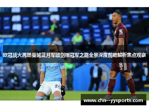 欧冠战火再燃曼城蓝月军团剑指冠军之路全景深度前瞻解析焦点观察 欧冠战火再燃曼城蓝月军团剑指冠军之路全景深度前瞻解析焦点观察
