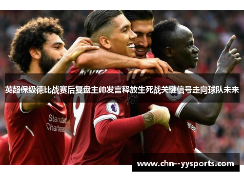 英超保级德比战赛后复盘主帅发言释放生死战关键信号走向球队未来 英超保级德比战赛后复盘主帅发言释放生死战关键信号走向球队未来