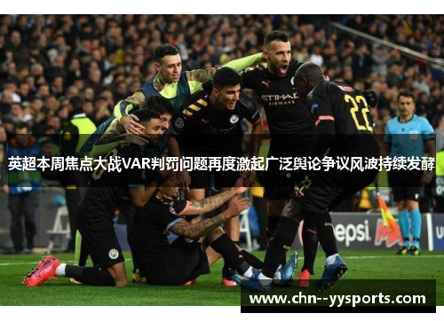 英超本周焦点大战VAR判罚问题再度激起广泛舆论争议风波持续发酵 英超本周焦点大战VAR判罚问题再度激起广泛舆论争议风波持续发酵