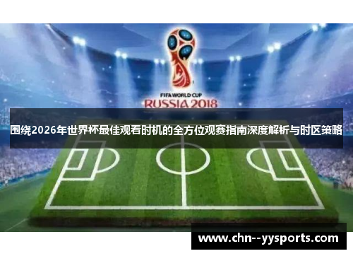 围绕2026年世界杯最佳观看时机的全方位观赛指南深度解析与时区策略