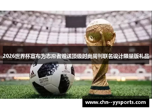2026世界杯宣布为志愿者赠送顶级时尚周刊联名设计限量版礼品 2026世界杯宣布为志愿者赠送顶级时尚周刊联名设计限量版礼品