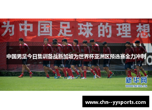 中国男足今日集训备战新加坡为世界杯亚洲区预选赛全力冲刺 中国男足今日集训备战新加坡为世界杯亚洲区预选赛全力冲刺
