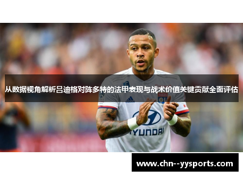 从数据视角解析吕迪格对阵多特的法甲表现与战术价值关键贡献全面评估